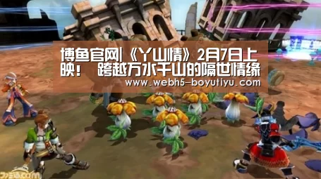 博鱼官网|《丫山情》2月7日上映! 跨越万水千山的隔世情缘(图2) 博鱼体育