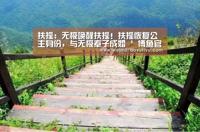 扶摇:无极唤醒扶摇!扶摇恢复公主身份,与无极奉子成婚‘ 博鱼官网’(图2) boyu tiyu
