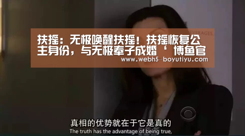 扶摇:无极唤醒扶摇!扶摇恢复公主身份,与无极奉子成婚‘ 博鱼官网’(图1) 博鱼体育